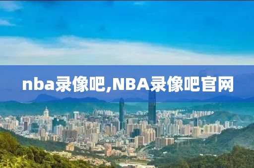 nba录像吧,NBA录像吧官网